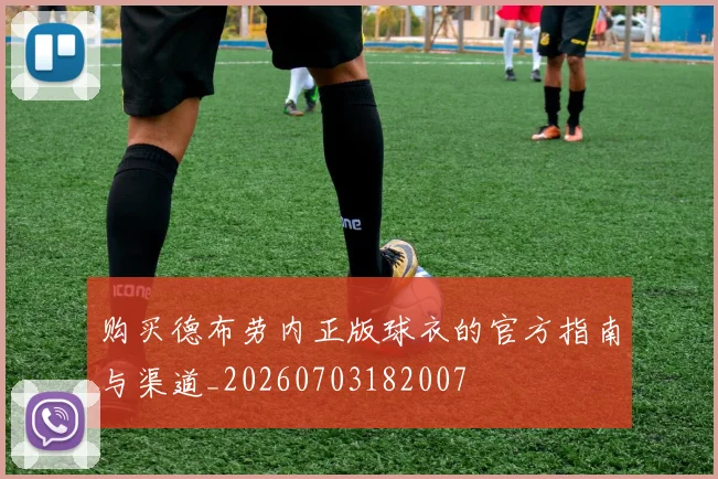 购买德布劳内正版球衣的官方指南与渠道_20260703182007