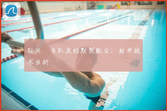 孙兴慜与队友的默契配合：经典战术分析