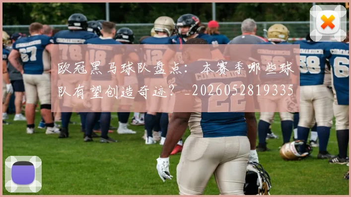 欧冠黑马球队盘点：本赛季哪些球队有望创造奇迹？_20260528193359