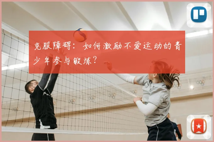 克服障碍：如何激励不爱运动的青少年参与锻炼？