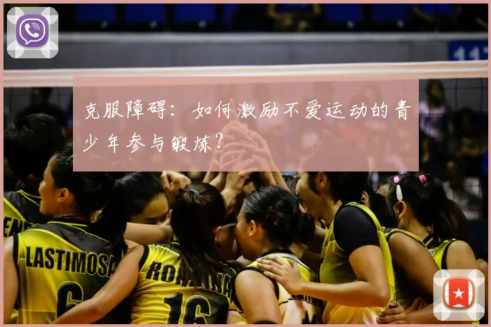 克服障碍:如何激励不爱运动的青少年参与锻炼?