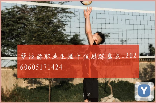萨拉赫职业生涯十佳进球盘点_20260605171424