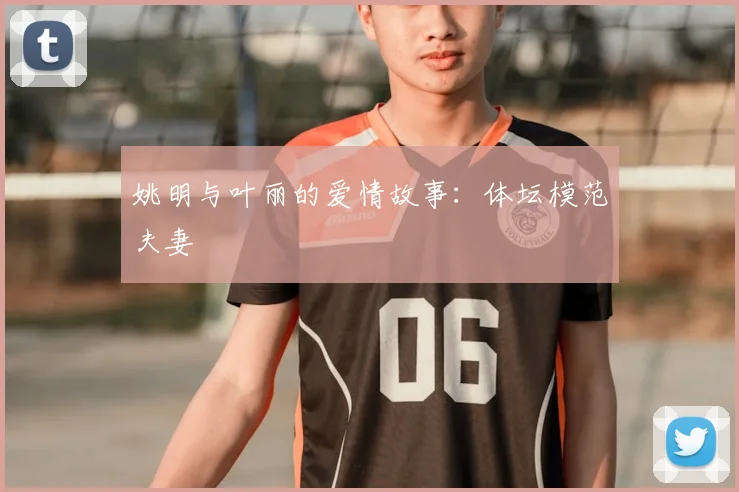 姚明与叶丽的爱情故事：体坛模范夫妻