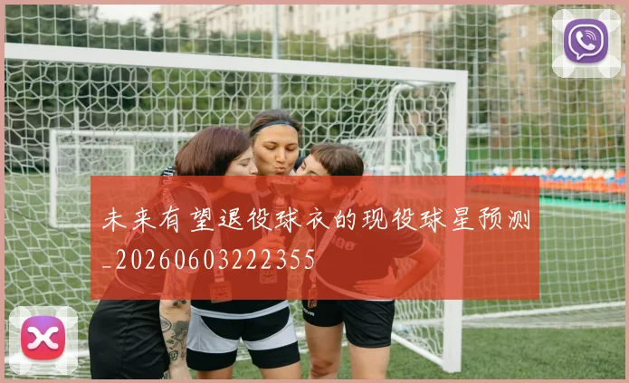 未来有望退役球衣的现役球星预测_20260603222355