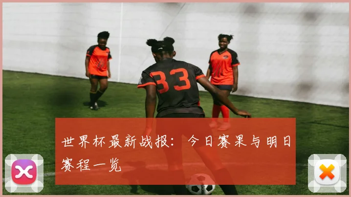 世界杯最新战报：今日赛果与明日赛程一览