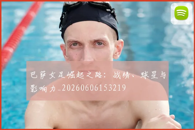 巴萨女足崛起之路:战绩、球星与影响力_20260606153219