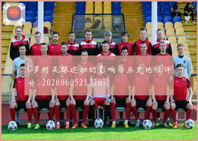 C罗对足球运动的影响与历史地位评价_20260605213207