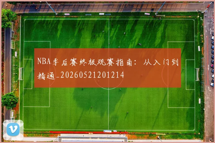 NBA季后赛终极观赛指南:从入门到精通_20260521201214