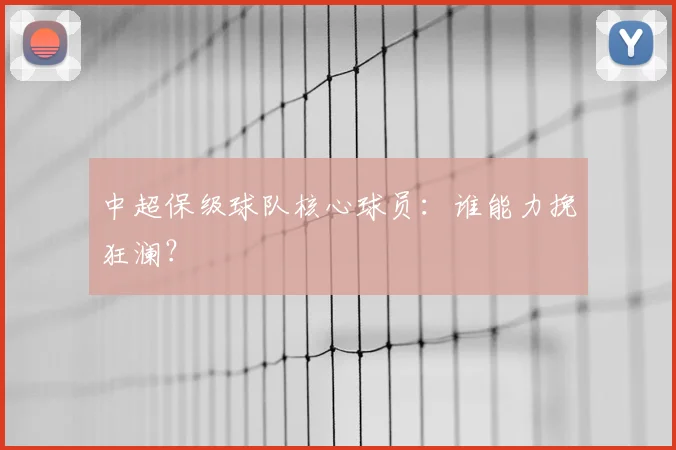 中超保级球队核心球员:谁能力挽狂澜?
