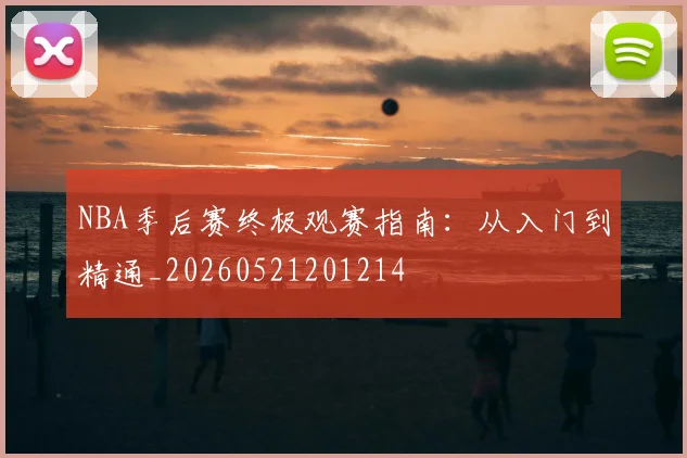 NBA季后赛终极观赛指南：从入门到精通_20260521201214