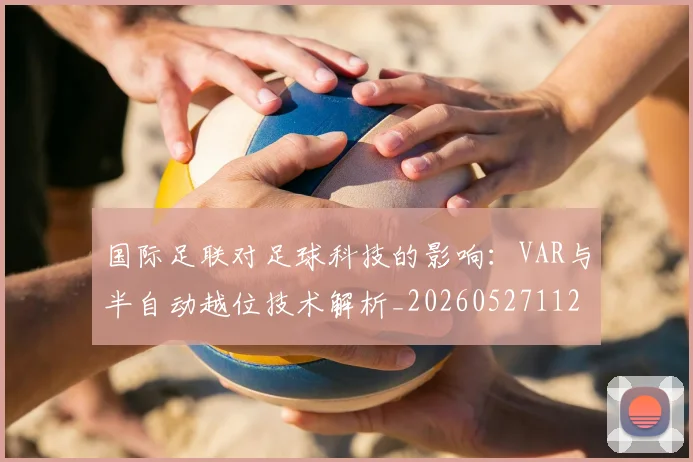 国际足联对足球科技的影响：VAR与半自动越位技术解析_20260527112003