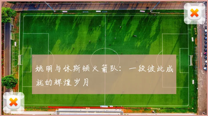 姚明与休斯顿火箭队:一段彼此成就的辉煌岁月