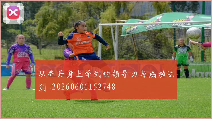 从乔丹身上学到的领导力与成功法则_20260606152748