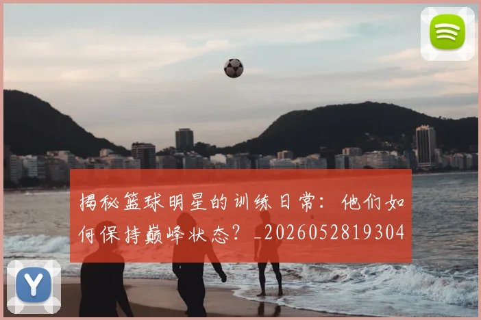 揭秘篮球明星的训练日常：他们如何保持巅峰状态？_20260528193045